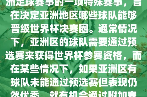 亚洲区世界杯附加赛是针对亚洲足球赛事的一项特殊赛事，旨在决定亚洲地区哪些球队能够晋级世界杯决赛圈。通常情况下，亚洲区的球队需要通过预选赛来获得世界杯参赛资格，而在某些情况下，如果亚洲区有球队未能通过预选赛但表现仍然优秀，就有机会通过附加赛争取额外的参赛名额。广西贺州市华昌新材料有限公司