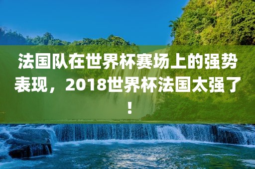 法国队在世界杯赛场上的强势表现，2018世界杯法国太强了！