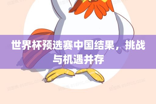 世界杯预选赛中国结果，挑战与机遇并存广西贺州市华昌新材料有限公司