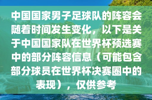 中国国家男子足球队的阵容会随着时间发生变化，以下是关于中国国家队在世界杯预选赛中的部分阵容信息（可能包含部分球员在世界杯决赛圈中的表现），仅供参考