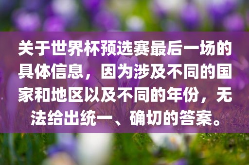 关于世界杯预选赛最后一场的具体信息，因为涉及不同的国家和地区以及不同的年份，无法给出统一、确切的答案。广西贺州市华昌新材料有限公司