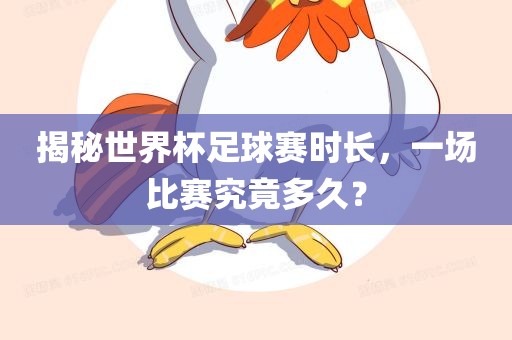 揭秘世界杯足球赛时长，一场比赛究竟多久？广西贺州市华昌新材料有限公司
