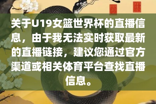 关于U19女篮世界杯的直播信息，由于我无法实时获取最新的直播链接，建议您通过官方渠道或相关体育平台查找直播信息。广西贺州市华昌新材料有限公司