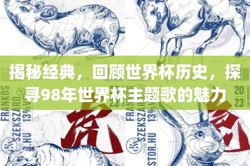 揭秘经典，回顾世界杯历史，探寻98年世界杯广西贺州市华昌新材料有限公司主题歌的魅力