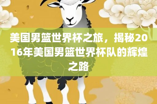美国男篮世界杯之旅，揭秘2016年美国男篮世界杯队的辉煌之路广西贺州市华昌新材料有限公司