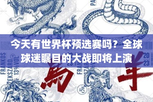 今天有世界杯预选赛吗？全球球迷瞩目的大战即将上演广西贺州市华昌新材料有限公司