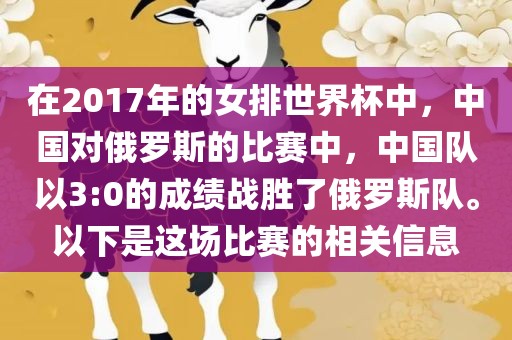 在2017年的女排世界杯中，中国对俄罗斯的比赛中，中国队以3:0的成绩战胜了俄罗斯队。以下是这场比赛的相关信息