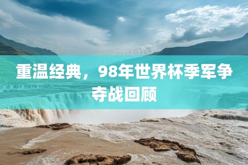 重温经典，98年世界杯季军争夺战回顾