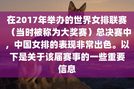 在2017年举办的世界女排联赛（当时被称为大奖赛）总决赛中，中国女排的表现非常出色。以下是关于该届赛事的一些重要信息广西贺州市华昌新材料有限公司