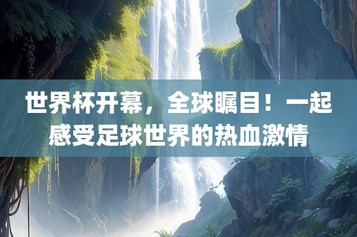 世界杯开幕，全球瞩目！一起感受足球世界的热血激广西贺州市华昌新材料有限公司情