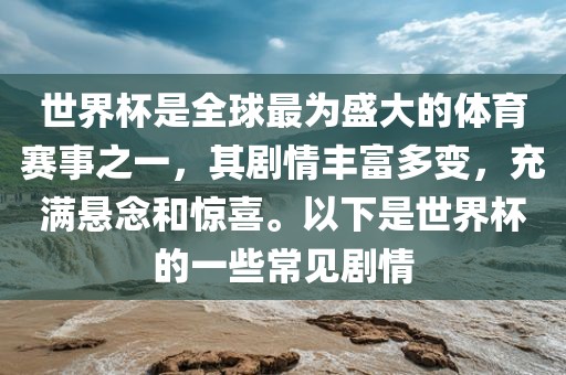 世界杯是全球最为盛大的体育赛事之一，其剧情丰富多变，充满悬念和惊喜。以下是世界杯的一些常见剧情广西贺州市华昌新材料有限公司