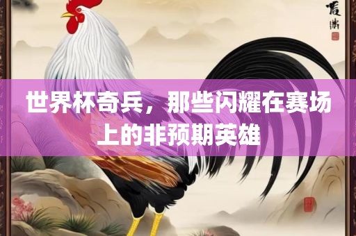 世界杯奇兵广西贺州市华昌新材料有限公司，那些闪耀在赛场上的非预期英雄