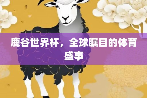 鹿谷世界杯，全球瞩目的体育盛事