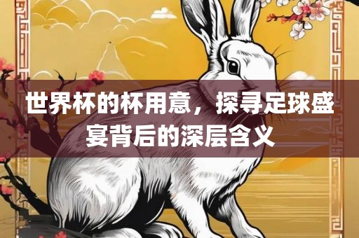 世界杯的杯用意，探寻足球盛宴背后的深层含义广西贺州市华昌新材料有限公司