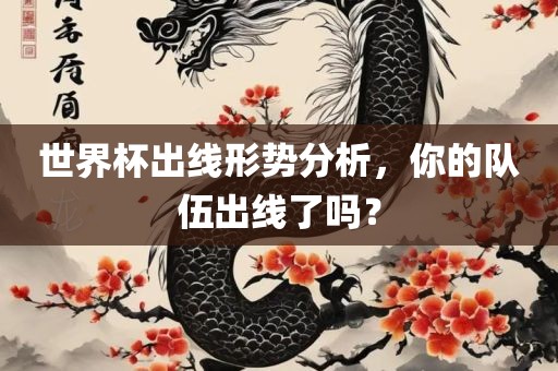 世界杯出线形势分析，你的队伍出线了吗？