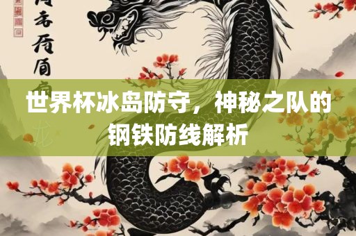 世界杯冰岛防守，神秘之队的钢铁防线解析广西贺州市华昌新材料有限公司