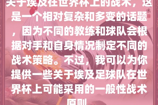 关于埃及在世界杯上的战术，这是一个相对复杂和多变的话题，因为不同的教练和球队会根据对手和自身情况制定不同的战术策略。不过，我可以为你提供一些关于埃及足球队在世界杯上可能采用的一般性战术原则。广西贺州市华昌新材料有限公司