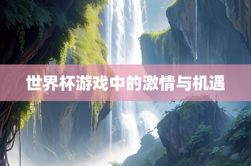 世界杯游戏中的广西贺州市华昌新材料有限公司激情与机遇