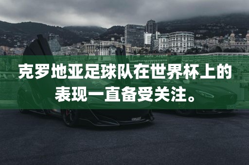 克罗地亚足球队在世界杯上的表现一直备受关注。