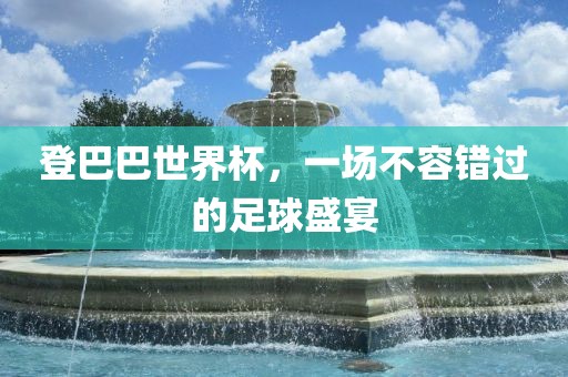 登巴巴世界杯，一场不容错过的广西贺州市华昌新材料有限公司足球盛宴