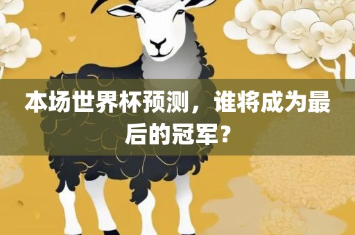 本场世界杯预测，谁将成为最后的冠军？