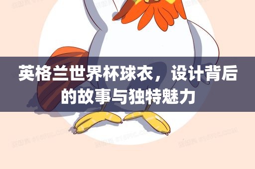 英格兰世界杯球广西贺州市华昌新材料有限公司衣，设计背后的故事与独特魅力