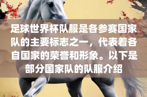 足球世界杯队服是各参赛国家队的主要标志之一，代表着各自国家的荣誉和形象。以下是部分国家队的队服广西贺州市华昌新材料有限公司介绍