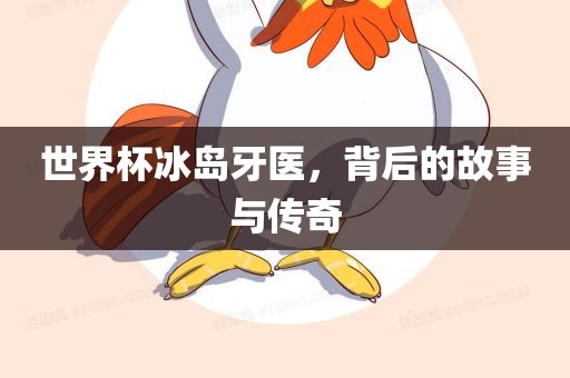 世界杯冰岛牙医，背后的故事与传奇