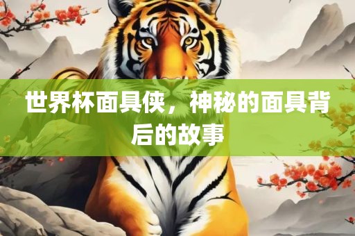 世界杯面具侠，神秘的面具背后的故事广西贺州市华昌新材料有限公司