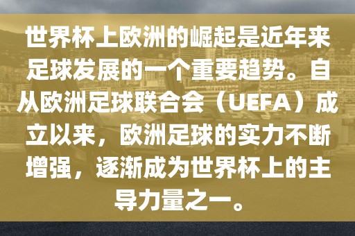 世界杯上欧洲的崛起是近年来足球发展的一个重要趋势。自从欧洲足球联合会（UEFA）成立以来，欧洲足球的实力不断增强，逐渐成为世界杯上的主导力量之一。广西贺州市华昌新材料有限公司