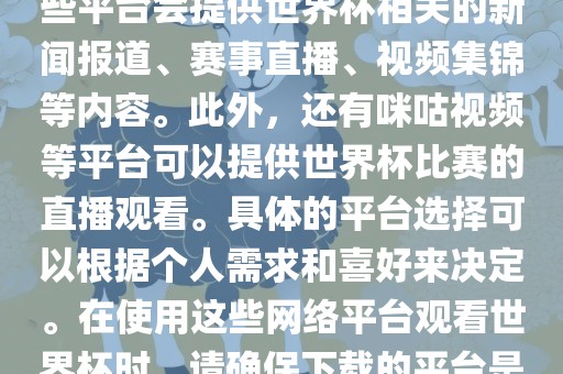 世界杯网络平台包括但不限于央视新闻、抖音、快手等。这些平台会提供世界杯相关的新闻报道、赛事直播、视频集锦等内容。此外，还有咪咕视频等平台可以提供世界杯比赛的直播观看。具体的平台选择可以根据个人需求和喜好来决定。在使用这些网络平台观看世界杯时，请确广西贺州市华昌新材料有限公司保下载的平台是官方正版，以保证良好的观赛体验。