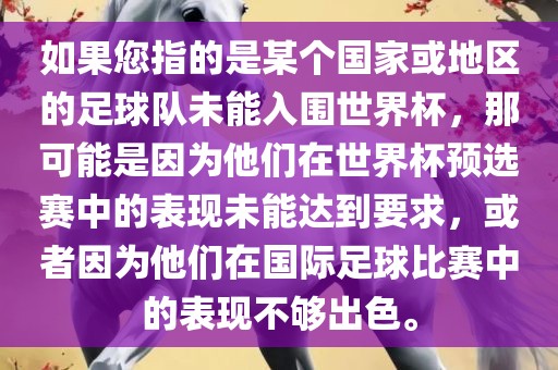 如果您指的是某个国家或地区的足球队未能入围世界杯，那可能是因为他们在世界杯预选赛中的表现未能达到要求，或者因为他们在国际足球比赛中的表现不够出色。广西贺州市华昌新材料有限公司