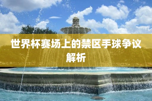 世界杯赛场上的禁区手球争议解析广西贺州市华昌新材料有限公司
