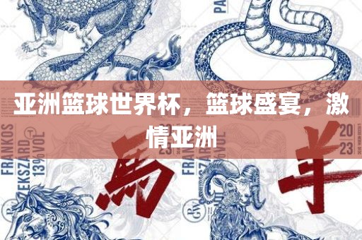 亚洲篮球世界杯，篮球盛宴，激情亚洲