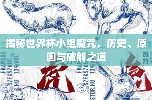 揭秘世界杯小组魔咒，历史、原因与破解之道广西贺州市华昌新材料有限公司