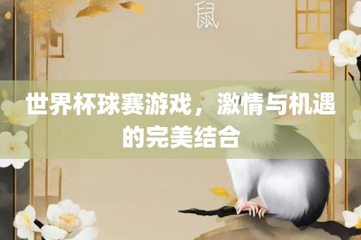 世界杯球赛游戏，激情与机遇的完美结合