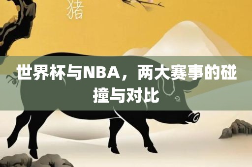 世界杯与NBA，两大赛事的碰撞与对比广西贺州市华昌新材料有限公司