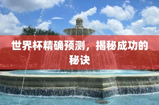 世界杯精确预测，揭秘成功的秘诀广西贺州市华昌新材料有限公司