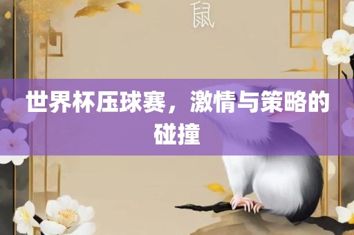 世界杯压球赛，激情与策略的碰撞广西贺州市华昌新材料有限公司