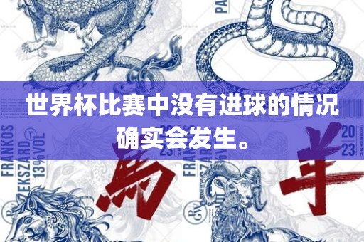 世界杯比赛中没有进球的情况确实会发生。广西贺州市华昌新材料有限公司