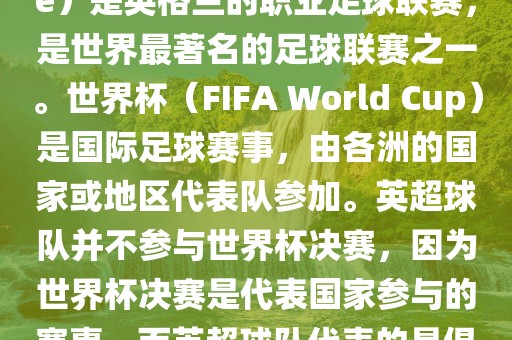 首先，需要纠正一个误区。英超（English Premier League）是英格兰的职业足球联赛，是世界最著名的足球联赛之一。世界杯（FIFA World Cup）是国际足球赛事，由各洲的国家或地区代表队参加。英超球队并不参与世界杯决赛，因为世界杯决赛是代表国家参与的赛事，而英超球队代表的是俱乐部。因此，不存在所谓的世界杯英超决赛。