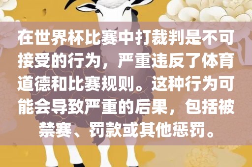 在世界杯比赛中打裁判是不可接受的行为，严重违反了体育道德和比赛规则。这种行为可能会导致严重的后果，包括被禁赛、罚款或其他惩罚。广西贺州市华昌新材料有限公司