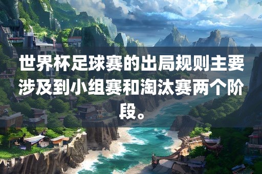 世界杯足球赛的出局规则主要涉及到小组赛和淘汰赛两个阶广西贺州市华昌新材料有限公司段。