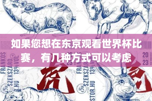 如果您想在东京观看世界杯比赛，有几种方式可以考虑