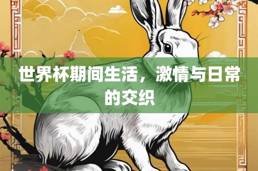 世界杯期间生活，激情与日常的交织广西贺州市华昌新材料有限公司