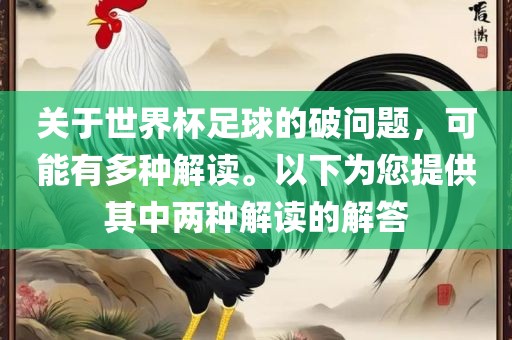 关于世界杯足球的破问题，可能有多种解读。以下为您提供其中两种解读的解答广西贺州市华昌新材料有限公司
