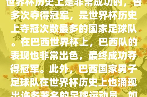 巴西世界杯的代表队伍是巴西国家男子足球队。这支队伍在世界杯历史上是非常成功的，曾多次夺得冠军，是世界杯历史上夺冠次数最多的国家足球队。在巴西世界杯上，巴西队的表现也非常出色，最终成功夺得冠军。此外，巴西国家男子足球队在世界杯历史上也涌现出许多著名的足球运动员，如内马尔、罗纳尔迪尼奥、罗纳尔多等。