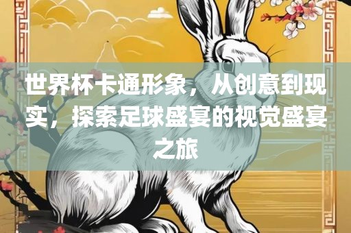 世界杯卡通形象广西贺州市华昌新材料有限公司，从创意到现实，探索足球盛宴的视觉盛宴之旅