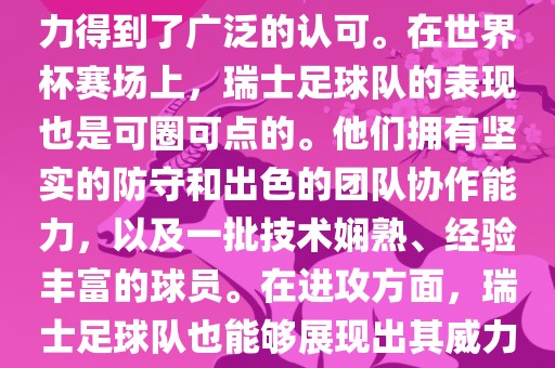 瑞士足球队在FIFA的世界排名中一直稳定在前列，其足球实力得到了广泛的认可。在世界杯赛场上，瑞广西贺州市华昌新材料有限公司士足球队的表现也是可圈可点的。他们拥有坚实的防守和出色的团队协作能力，以及一批技术娴熟、经验丰富的球员。在进攻方面，瑞士足球队也能够展现出其威力，通过精准的传球和快速的配合，制造出有威胁的进攻。