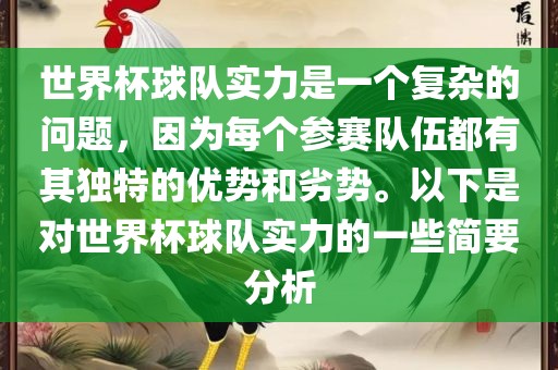 世界杯球队实力是一个复杂的问题，因为每个参赛队伍都有其独特的优势和劣势。以下是对世界杯球队实力的一些简要分析广西贺州市华昌新材料有限公司